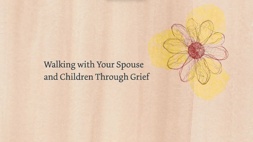 Walking with your Spouse and Children through Grief